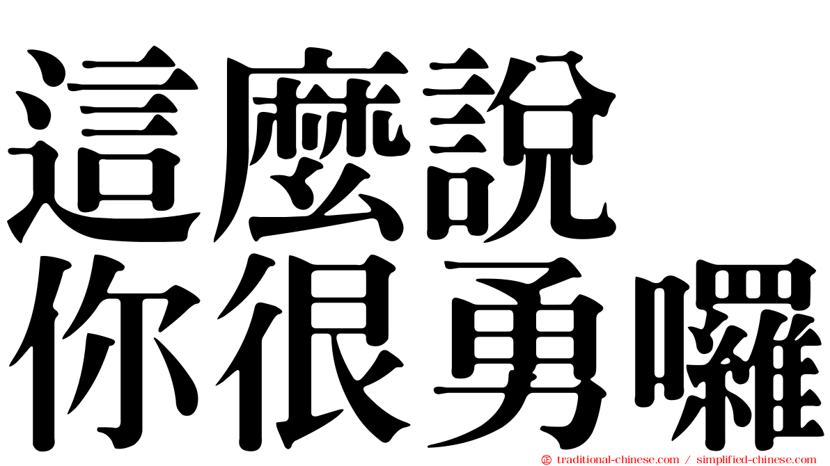 這麼說　你很勇囉